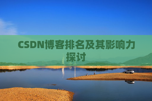 CSDN博客排名及其影响力探讨 CSDN博客排名及其影响力探讨