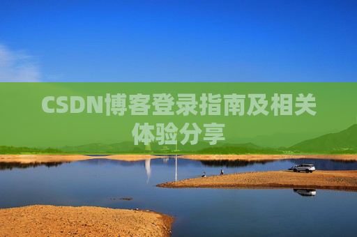 CSDN博客登录指南及相关体验分享